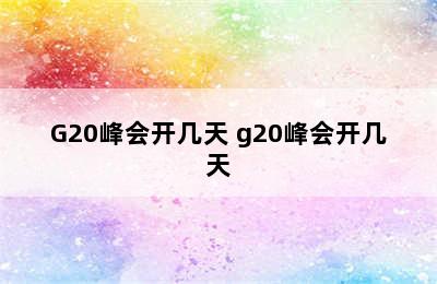 G20峰会开几天 g20峰会开几天